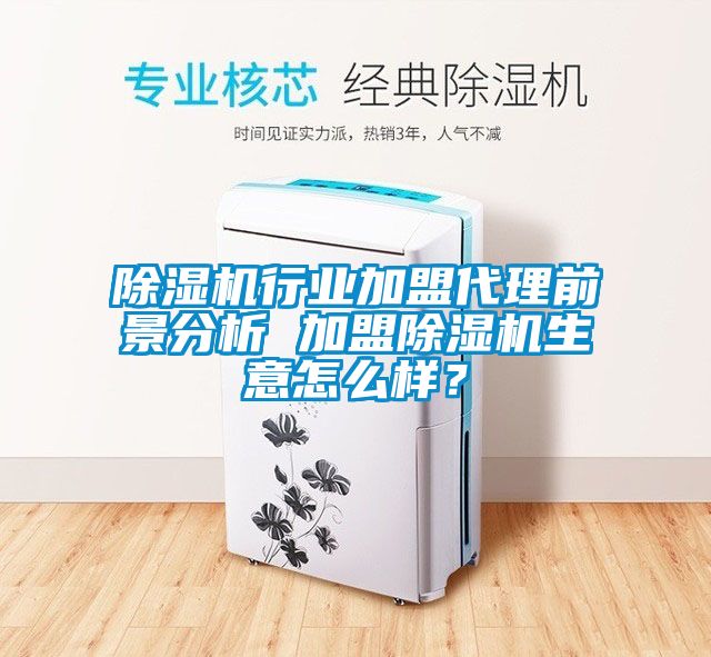除濕機行業加盟代理前景分析 加盟除濕機生意怎么樣？