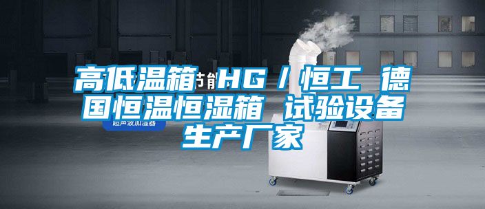 高低溫箱 HG/恒工 德國恒溫恒濕箱 試驗(yàn)設(shè)備生產(chǎn)廠家