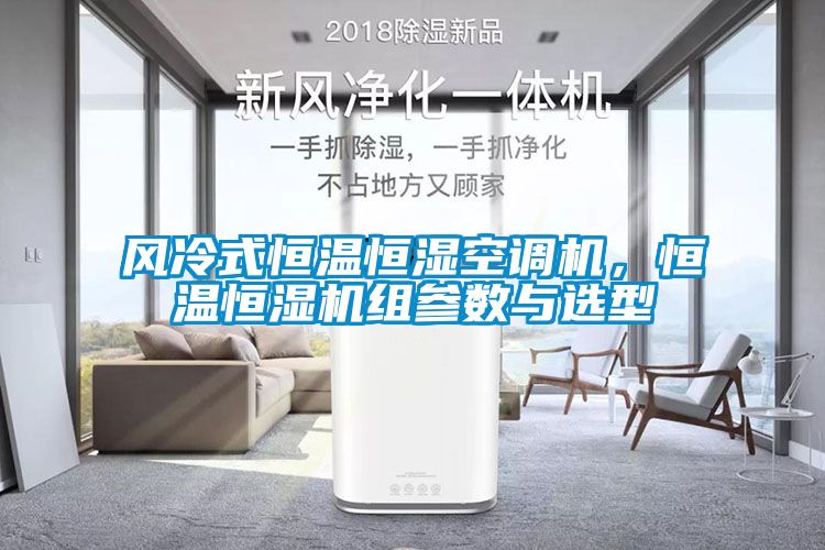 風(fēng)冷式恒溫恒濕空調(diào)機(jī)，恒溫恒濕機(jī)組參數(shù)與選型